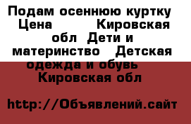 Подам осеннюю куртку › Цена ­ 500 - Кировская обл. Дети и материнство » Детская одежда и обувь   . Кировская обл.